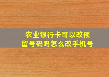 农业银行卡可以改预留号码吗怎么改手机号