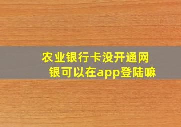 农业银行卡没开通网银可以在app登陆嘛