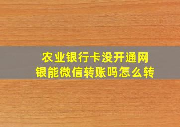 农业银行卡没开通网银能微信转账吗怎么转