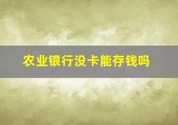 农业银行没卡能存钱吗