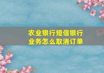 农业银行短信银行业务怎么取消订单