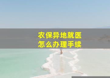 农保异地就医怎么办理手续