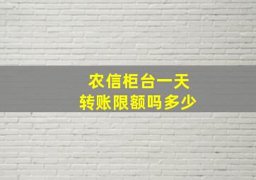 农信柜台一天转账限额吗多少