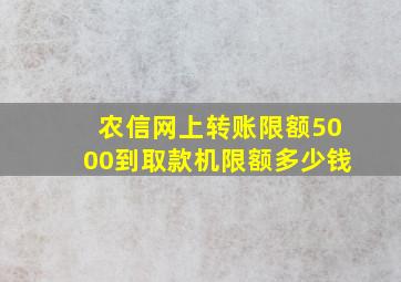 农信网上转账限额5000到取款机限额多少钱