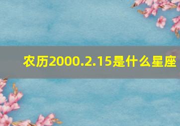 农历2000.2.15是什么星座