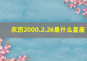 农历2000.2.26是什么星座