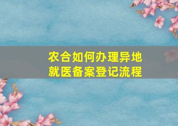 农合如何办理异地就医备案登记流程