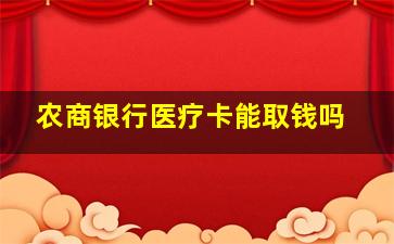 农商银行医疗卡能取钱吗