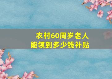 农村60周岁老人能领到多少钱补贴