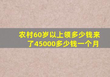 农村60岁以上领多少钱来了45000多少钱一个月