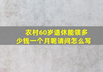 农村60岁退休能领多少钱一个月呢请问怎么写