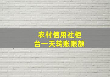 农村信用社柜台一天转账限额