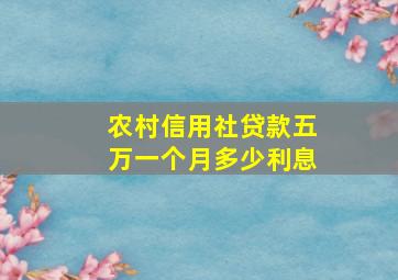 农村信用社贷款五万一个月多少利息