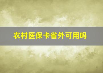 农村医保卡省外可用吗