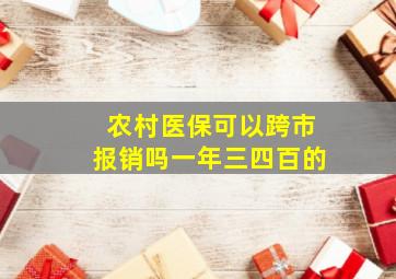 农村医保可以跨市报销吗一年三四百的