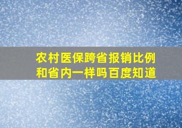 农村医保跨省报销比例和省内一样吗百度知道