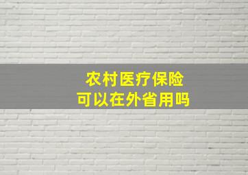 农村医疗保险可以在外省用吗