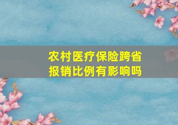 农村医疗保险跨省报销比例有影响吗