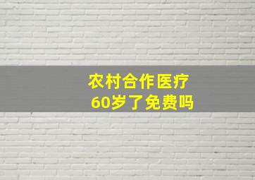 农村合作医疗60岁了免费吗