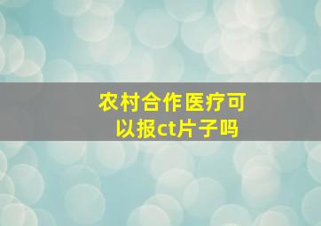 农村合作医疗可以报ct片子吗