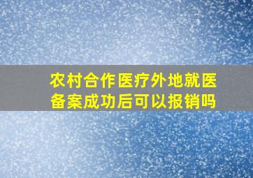 农村合作医疗外地就医备案成功后可以报销吗