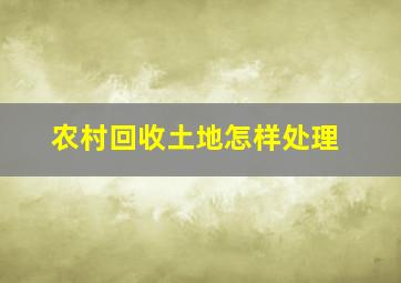 农村回收土地怎样处理