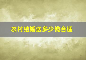 农村结婚送多少钱合适