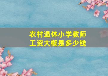 农村退休小学教师工资大概是多少钱