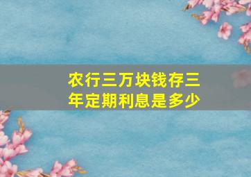 农行三万块钱存三年定期利息是多少