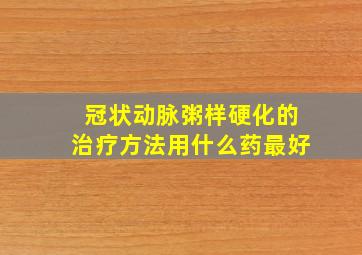 冠状动脉粥样硬化的治疗方法用什么药最好