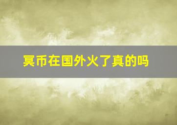 冥币在国外火了真的吗