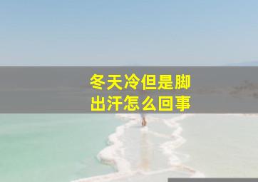 冬天冷但是脚出汗怎么回事