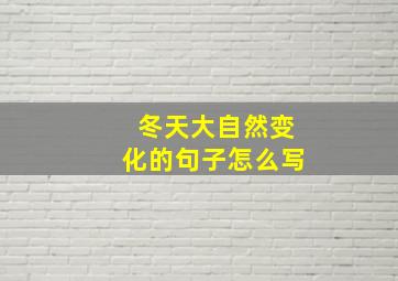 冬天大自然变化的句子怎么写