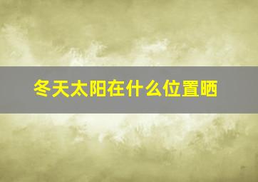 冬天太阳在什么位置晒