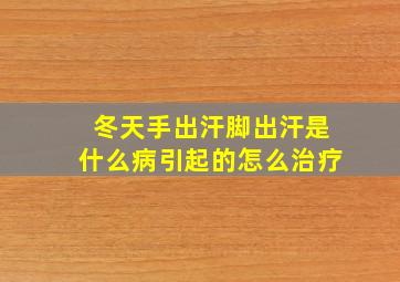 冬天手出汗脚出汗是什么病引起的怎么治疗