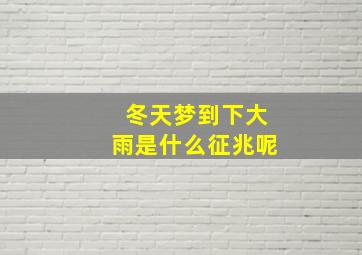 冬天梦到下大雨是什么征兆呢