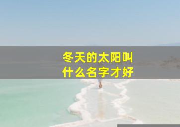 冬天的太阳叫什么名字才好