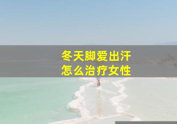 冬天脚爱出汗怎么治疗女性