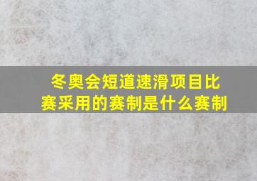 冬奥会短道速滑项目比赛采用的赛制是什么赛制