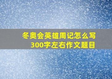 冬奥会英雄周记怎么写300字左右作文题目