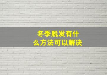 冬季脱发有什么方法可以解决