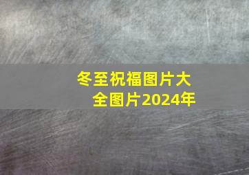 冬至祝福图片大全图片2024年