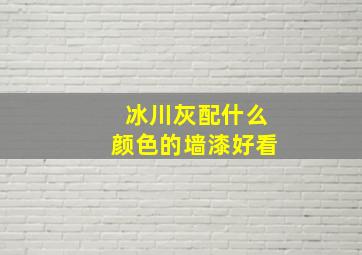 冰川灰配什么颜色的墙漆好看