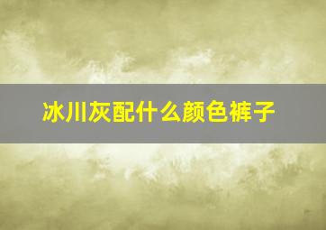 冰川灰配什么颜色裤子