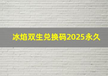 冰焰双生兑换码2025永久