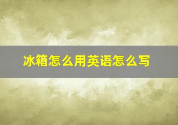 冰箱怎么用英语怎么写