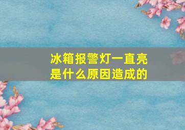 冰箱报警灯一直亮是什么原因造成的