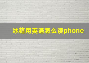 冰箱用英语怎么读phone