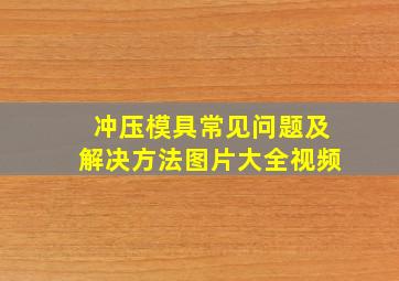 冲压模具常见问题及解决方法图片大全视频