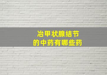 冶甲状腺结节的中药有哪些药